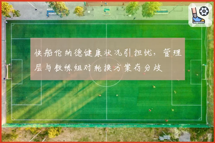 快船伦纳德健康状况引担忧，管理层与教练组对轮换方案存分歧