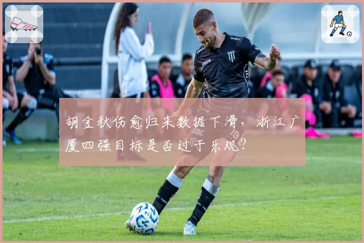 胡金秋伤愈归来数据下滑，浙江广厦四强目标是否过于乐观？