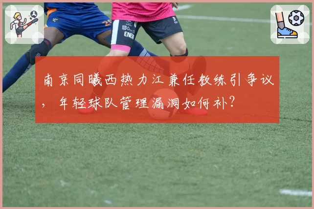 南京同曦西热力江兼任教练引争议,年轻球队管理漏洞如何补?