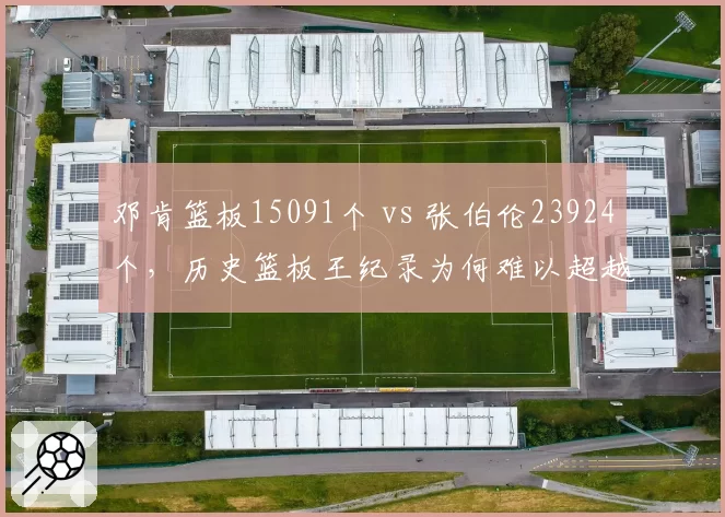 邓肯篮板15091个 vs 张伯伦23924个,历史篮板王纪录为何难以超越