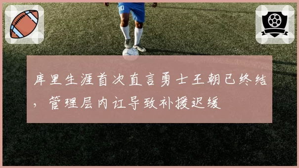 库里生涯首次直言勇士王朝已终结,管理层内讧导致补援迟缓