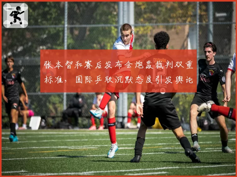 张本智和赛后发布会炮轰裁判双重标准，国际乒联沉默态度引发舆论不满