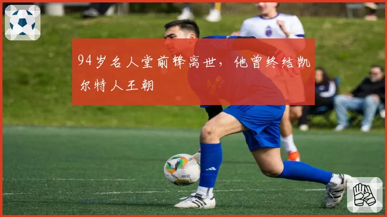 94岁名人堂前锋离世，他曾终结凯尔特人王朝