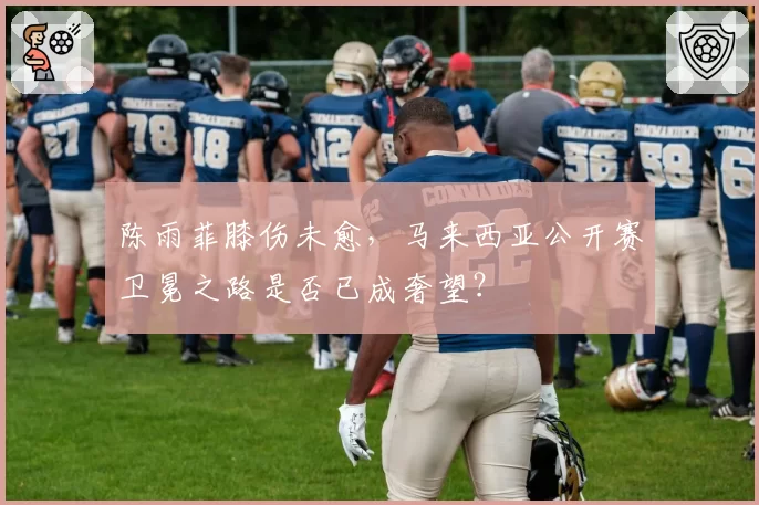 陈雨菲膝伤未愈，马来西亚公开赛卫冕之路是否已成奢望？