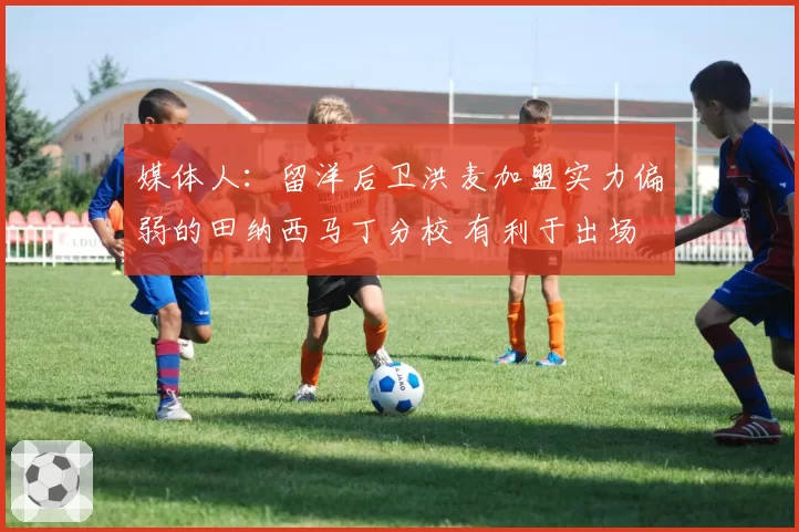 媒体人：留洋后卫洪麦加盟实力偏弱的田纳西马丁分校 有利于出场