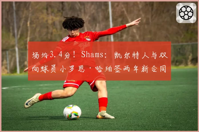 场均3.4分！Shams：凯尔特人与双向球员小罗恩·哈珀签两年新合同