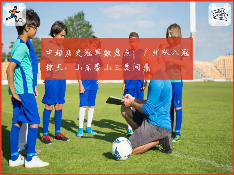 中超历史冠军数盘点：广州队八冠称王，山东泰山三度问鼎