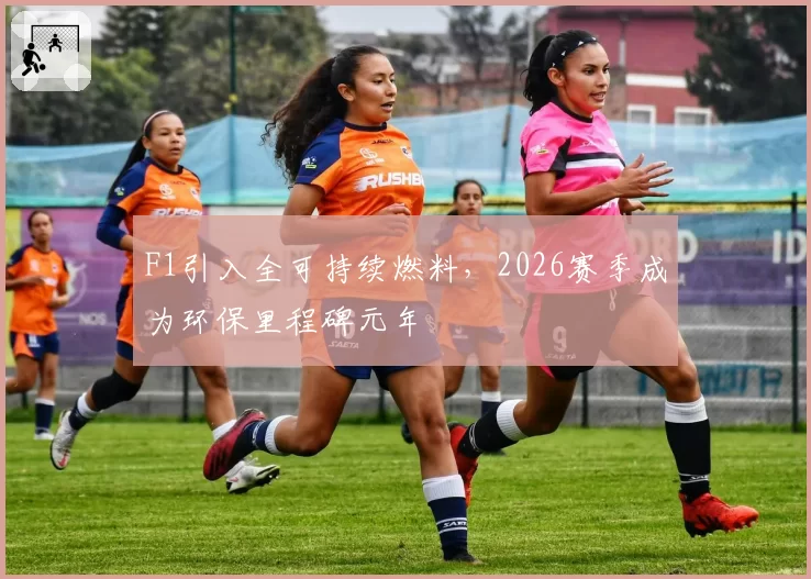 F1引入全可持续燃料，2026赛季成为环保里程碑元年