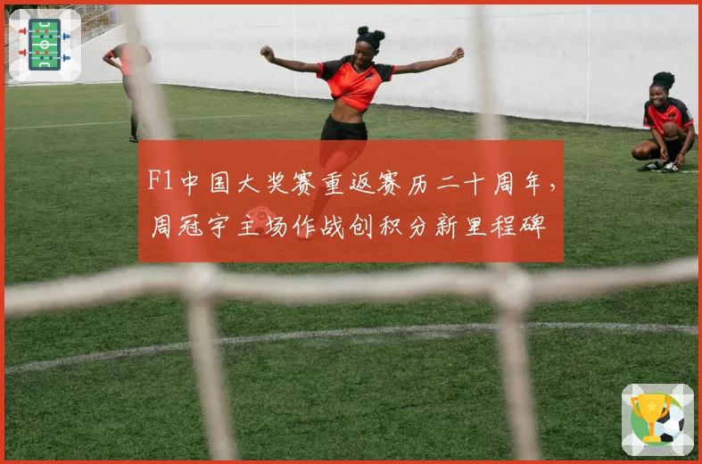 F1中国大奖赛重返赛历二十周年，周冠宇主场作战创积分新里程碑