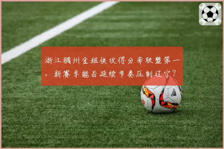 浙江稠州金租快攻得分率联盟第一，新赛季能否延续节奏压制辽宁？