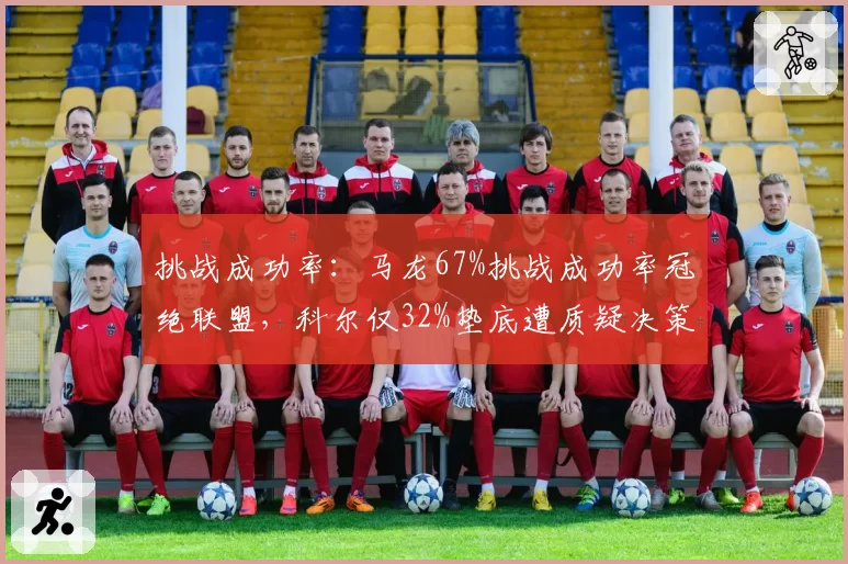挑战成功率：马龙67%挑战成功率冠绝联盟，科尔仅32%垫底遭质疑决策