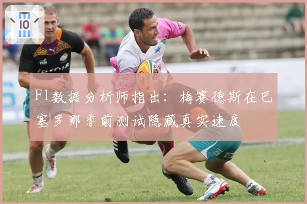 F1数据分析师指出：梅赛德斯在巴塞罗那季前测试隐藏真实速度