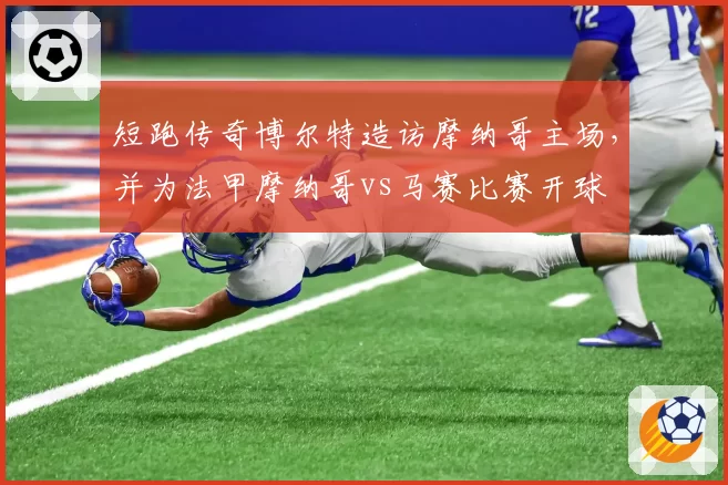 短跑传奇博尔特造访摩纳哥主场，并为法甲摩纳哥vs马赛比赛开球