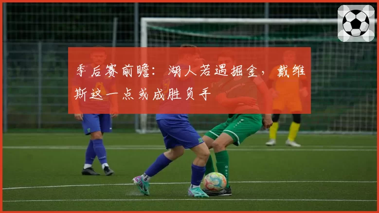 季后赛前瞻：湖人若遇掘金，戴维斯这一点或成胜负手