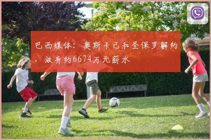 巴西媒体：奥斯卡已和圣保罗解约，放弃约6674万元薪水