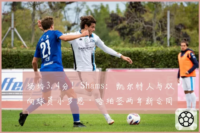 场均3.4分！Shams：凯尔特人与双向球员小罗恩·哈珀签两年新合同