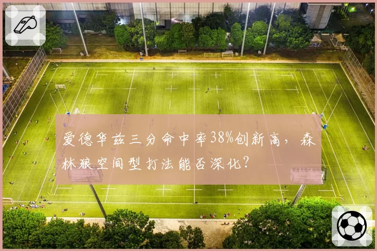 爱德华兹三分命中率38%创新高,森林狼空间型打法能否深化?
