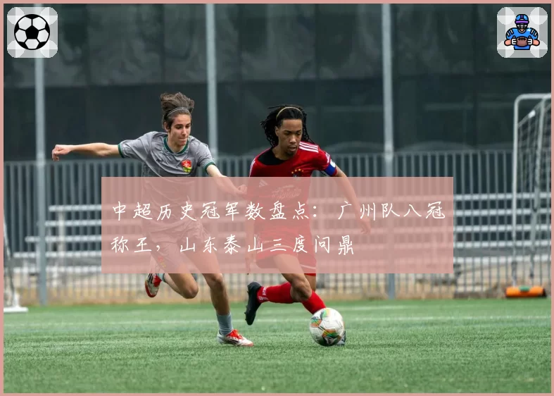 中超历史冠军数盘点：广州队八冠称王，山东泰山三度问鼎